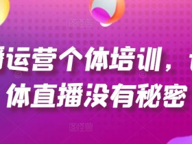 直播运营个体培训,让个体直播没有秘密,起号、货源、单品打爆、投流等玩法