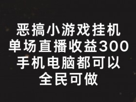 恶搞小游戏挂机,单场直播300+,全民可操作【揭秘】