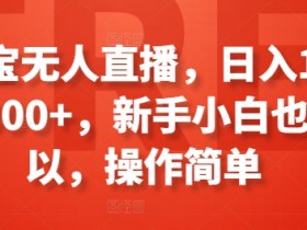 淘宝无人直播,日入100-300+,新手小白也可以,操作简单