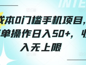0成本0门槛手机项目,简单操作日入50+,收入无上限