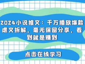 2024小说推文:千万播放爆款虐文拆解,毫无保留分享,看到就是赚到