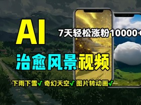 AI制作治愈风景,7天涨粉过万,落地云下雨下雪等场景制作,上手快操作简单