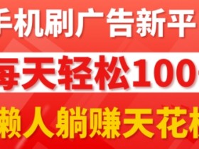 手机刷广告新平台3.0.每天轻松100+,团长抢首码,可批量复制扩大,懒人在家躺赚的天花板
