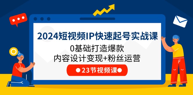 图片[1]-2024短视频IP快速起号实战课，0基础打造爆款内容设计变现+粉丝运营(23节)-云上仙人资源网
