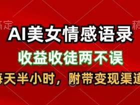 AI美女情感语录,收益收徒两不误,每天半小时,附带变现渠道