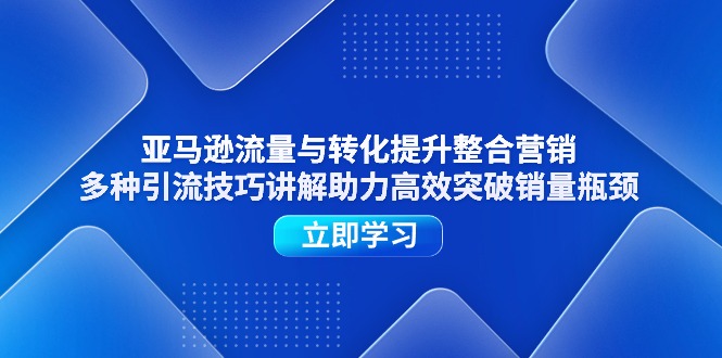 亚马逊平台流量和转换提高品牌营销,多种多样引流技术解读助推高效率提升销售量短板