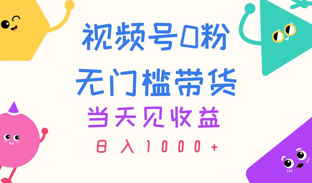(11348期)视频号0粉无门槛带货,当天见收益,日入1000+