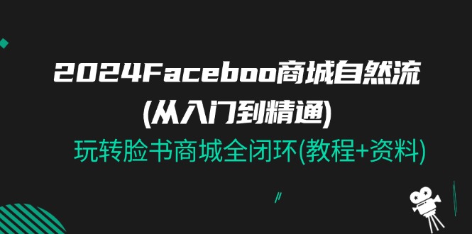 2024Faceboo 商城系统自然流(实用教程),玩扭头书商城系统全闭环(实例教程 材料)