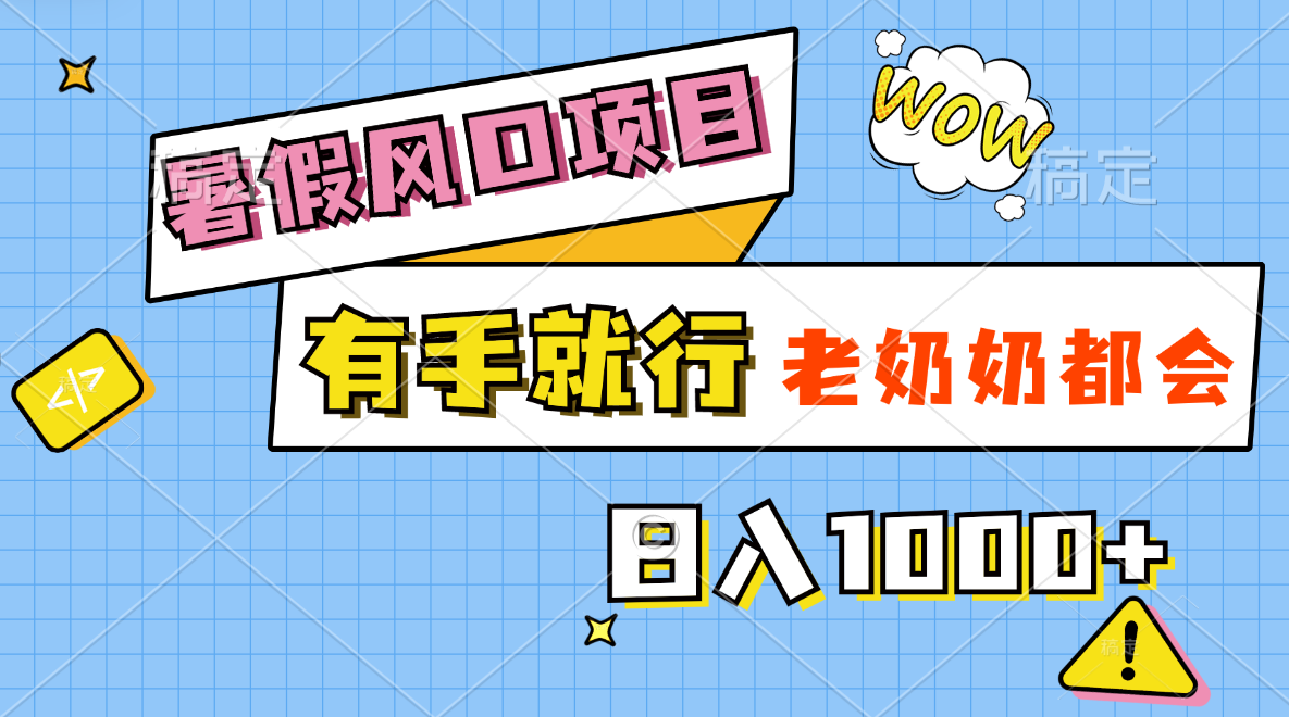 (11375期)暑假风口项目,有手就行,老奶奶都会,轻松日入1000+