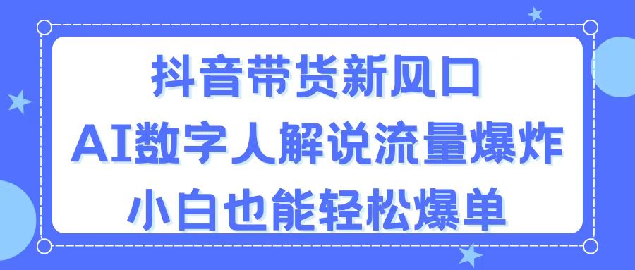 (11401期)抖音直播带货新蓝海,AI虚拟数字人讲解,总流量发生爆炸,新手都可以轻松打造爆款