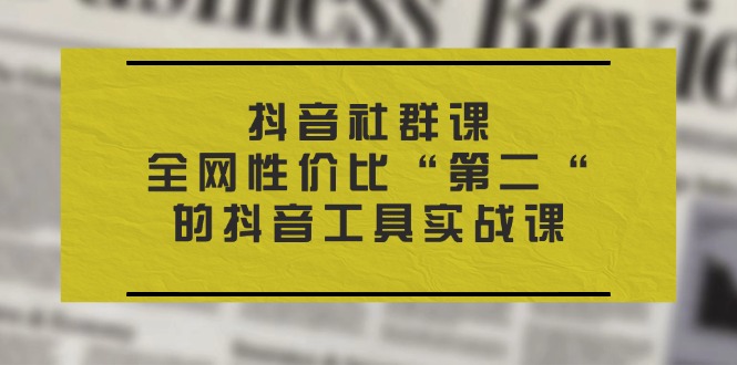 抖音视频社群营销课,各大网站性价比高“第二“的抖音专用工具实战演练课