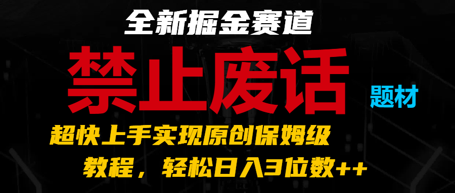 全新掘金赛道 禁止废话题材,超快上手实现原创保姆级教程,轻松日入3位数++