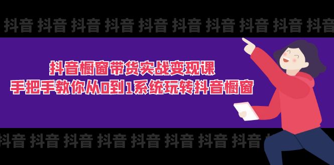 (11462期)抖音橱窗带货实战变现课:手把手教你从0到1系统玩转抖音橱窗-11节