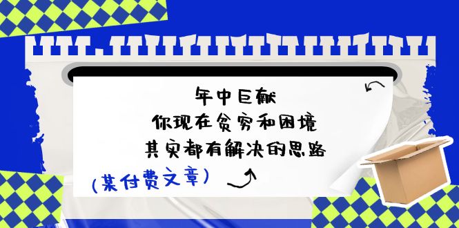 微信公众号付费文章:年里巨制-你如今贫穷和窘境,其实都有处理思路 (进去写作业)