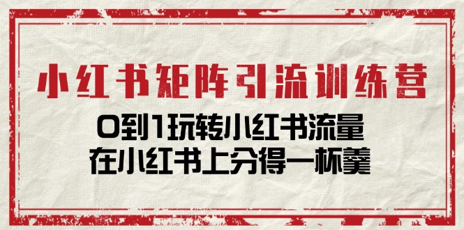 小红书矩阵引流训练营:0到1玩转小红书流量,在小红书上分得一杯羹(14节课)