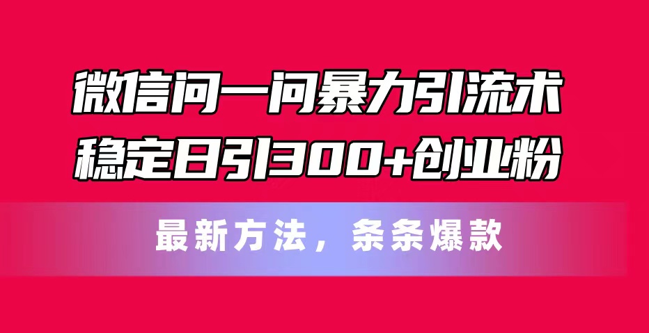 (11486期)手机微信问一问暴力行为引流术,平稳日引300 自主创业粉,全新方式,一条条爆品