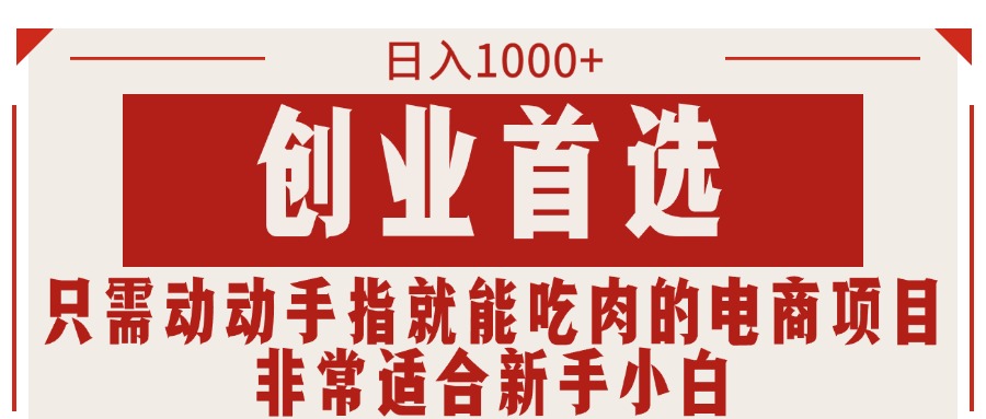 (11488期)只要动动手就可吃肉的电商项目,日入1000 ,自主创业优选,特别适合新手入门