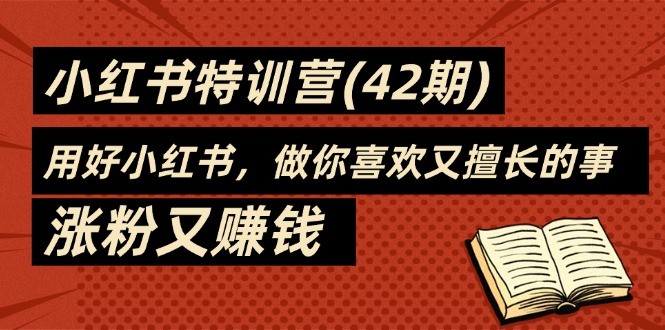 (11492期)35天-小红书的夏令营(42期),用对小红书的,做你喜爱又擅长的事,增粉又挣钱