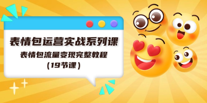(11511期)表情图经营实战演练系列产品课,表情图数据流量变现详细实例教程(19堂课)
