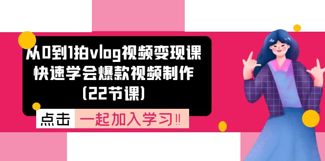 (11519期)从0到1拍vlog视频变现课:迅速懂得爆款短视频制做(22堂课)