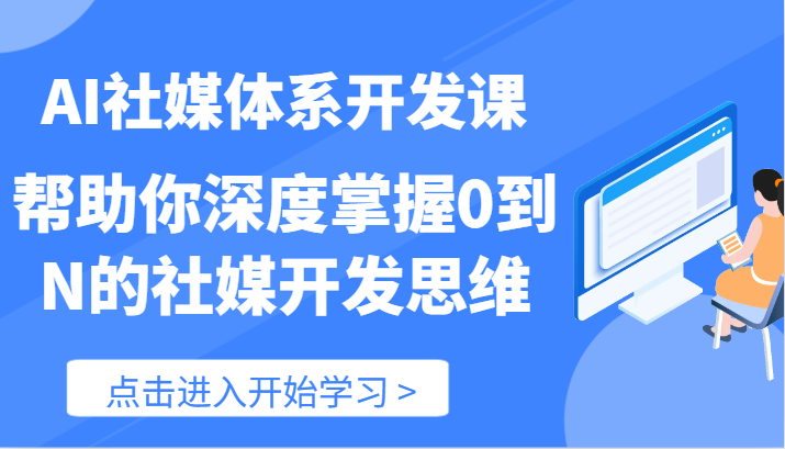AI社交媒体管理体系开发设计课-帮助自己深层把握0到N的社交媒体开发思维(89节)
