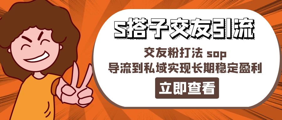 (11548期)某收费标准888-S搭子交朋友引流方法,交朋友粉玩法 sop,引流到公域实现长期高抛低吸