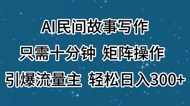 (11559期)AI民间传说创作,仅需十分钟,引流矩阵实际操作,引爆流量主,轻轻松松日入300