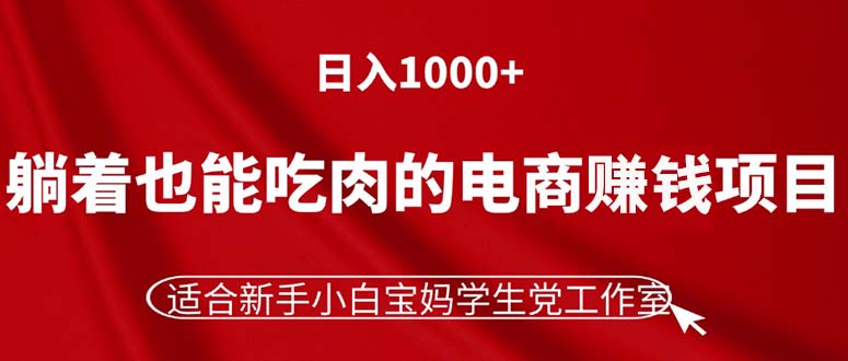 (11571期)躺着也能吃肉的电商赚钱项目,日入1000+,适合新手小白宝妈学生党工作室