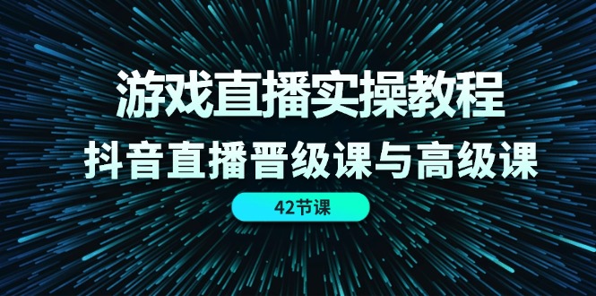 游戏直播间实际操作实例教程,抖音直播间晋升课和高端课(42节)