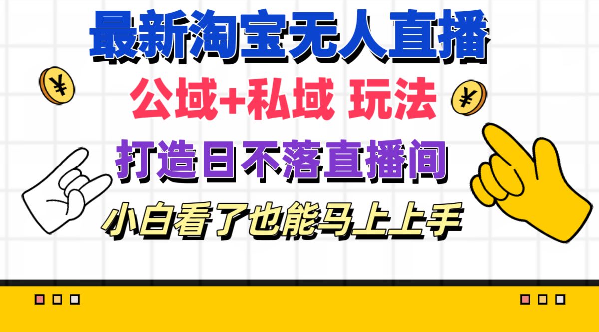 (11586期)全新淘宝网无人直播 公域流量 公域游戏玩法打造出真正意义上的日未落直播房间 新手看过也可以…