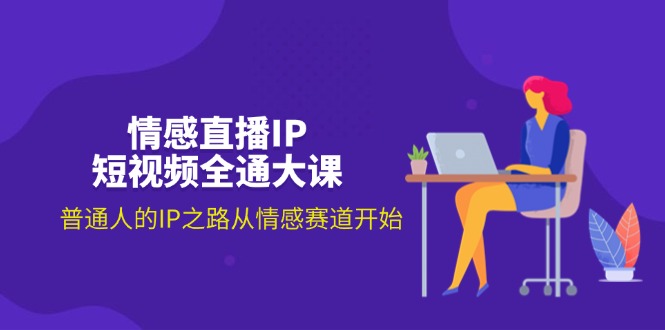 (11590期)情感直播IP小视频全通大课,普通人IP之途从情感跑道逐渐(18节)