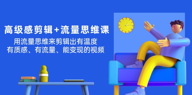 (11589期)现代感 视频剪辑 流量思维:用流量思维视频剪辑出有温度的/很有质感/流量多/能转现短视频