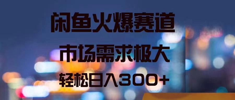 (11592期)闲鱼平台受欢迎跑道,市场的需求巨大,轻轻松松日入300