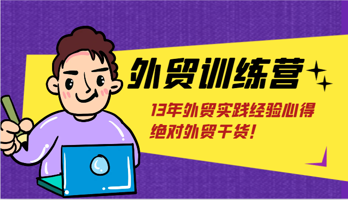 出口外贸夏令营-浅到深,学得很极快,拆卸外贸的底层思维,摆脱您对外贸的固有认知!