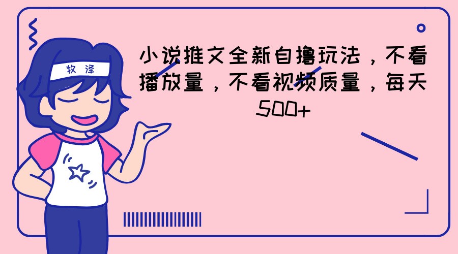 小说推文全新升级自撸游戏玩法,不要看播放率,不要看视频清晰度,每日500