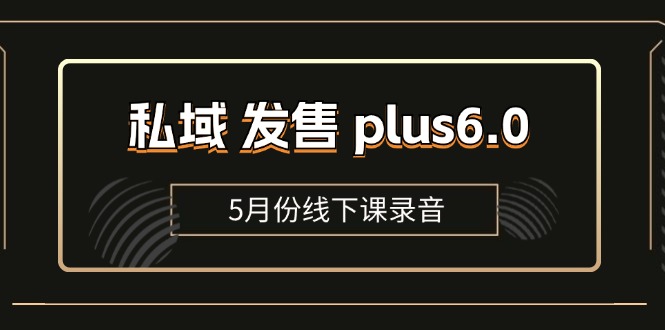 (11612期)私域 发售 plus6.0【5月份线下课录音】/全域套装 sop流程包,社群发售…