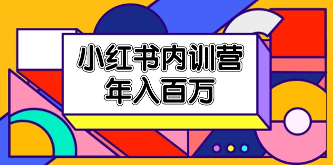 小红书的内部培训营,底层思维/定位赛道/账户外包装/内容规划/爆品写作/年收入百万