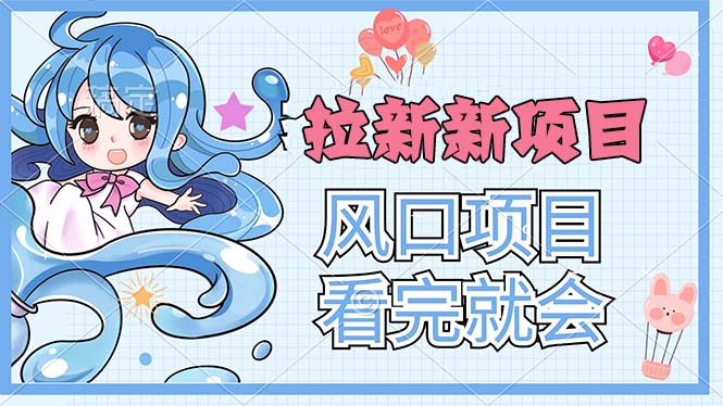 (11613期)拉新界的新玩法,风口项目,看完就会,动手就有