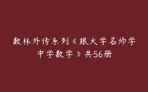 数林外传系列《跟大学名师学中学数学》共56册
