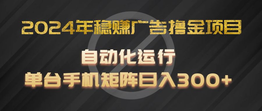 2024年稳赢广告宣传撸金新项目,全过程自动化技术运作,每台手机直接能够引流矩阵实际操作,日入300