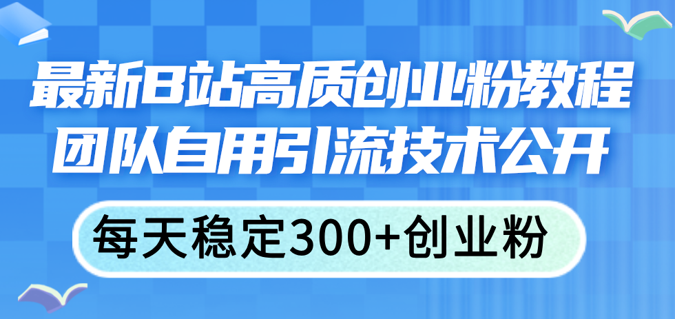 (11661期)全新B站高品质自主创业粉实例教程,精英团队自购引流技术公布,每日平稳300 自主创业粉