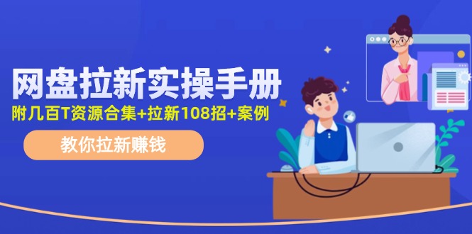 (11679期)网盘拉新实操手册:教你拉新赚钱(附几百T资源合集+拉新108招+案例)