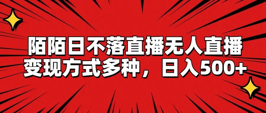 陌陌日不落直播无人直播,变现方式多种,日入500+