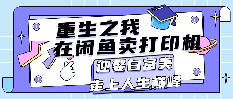 (11681期)重生之我在闲鱼卖打印机,月入过万,迎娶白富美,走上人生巅峰