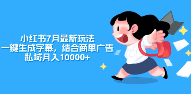 (11711期)小红书的7月全新游戏玩法,一鍵生成字幕,融合商单广告宣传,公域月收入10000