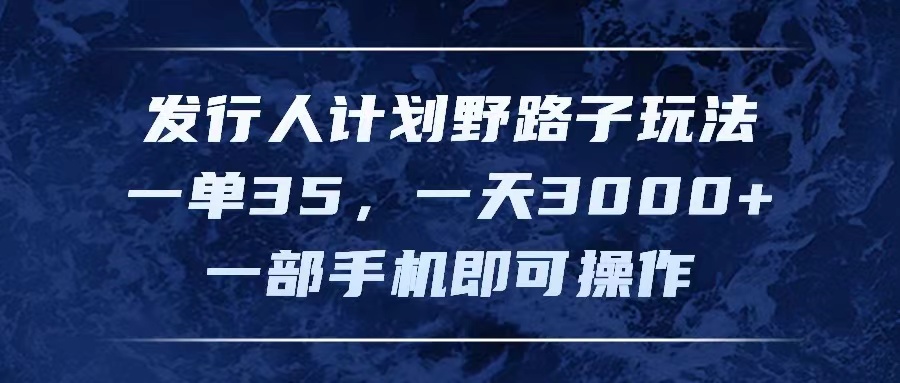(11750期)发行人计划野路子玩法,一单35,一天3000+,一部手机即可操作