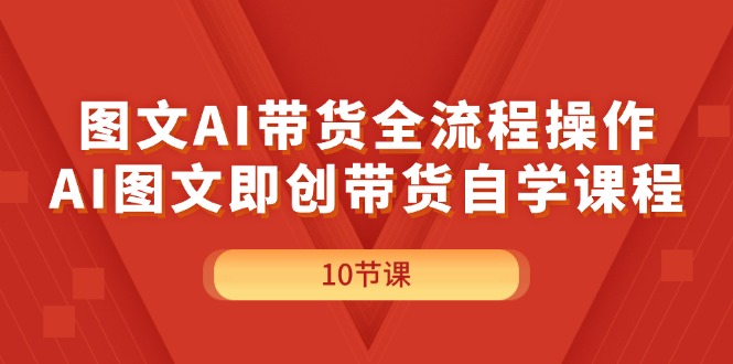 (11758期)图文并茂AI带货全流程操作,AI图文并茂即创卖货自学课程