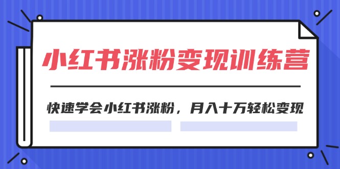 2024小红书的19天增粉转现夏令营,迅速懂得小红书的增粉,月入十万轻轻松松转现(42节)