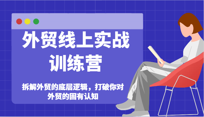 出口外贸网上实战演练夏令营-拆卸外贸的底层思维,摆脱您对外贸的固有认知