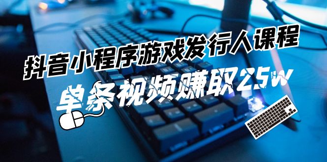 (11766期)抖音小程序-游戏发行人课程内容:带你玩转任务转现,一条短视频获得25w